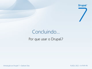 Concluindo...
                                  Por que usar o Drupal?




Introdução ao Drupal 7 – Gedvan Dias                       FLISOL 2012 – IV PHP-PB
 