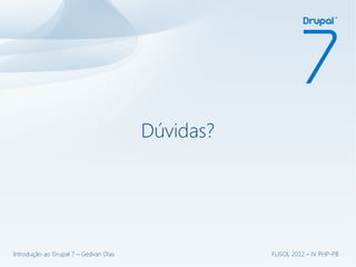 Dúvidas?




Introdução ao Drupal 7 – Gedvan Dias              FLISOL 2012 – IV PHP-PB
 