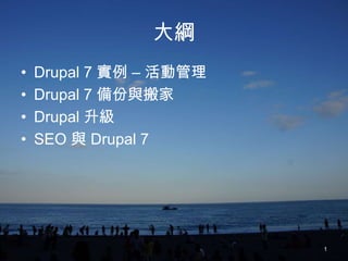 大綱
•   Drupal 7 實例 – 活動管理
•   Drupal 7 備份與搬家
•   Drupal 升級
•   SEO 與 Drupal 7




                         1
 