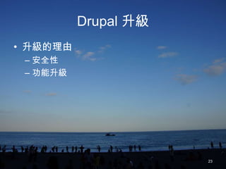 Drupal 升級
• 升級的理由
 – 安全性
 – 功能升級




                      23
 