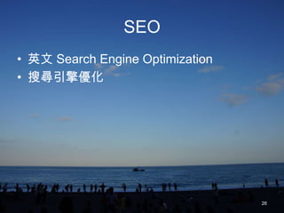 SEO
• 英文 Search Engine Optimization
• 搜尋引擎優化




                                  26
 