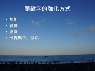關鍵字的強化方式
•   加粗
•   斜體
•   底線
•   改變顏色、底色




                  37
 
