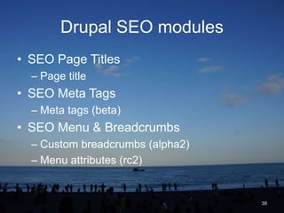 Drupal SEO modules
• SEO Page Titles
  – Page title
• SEO Meta Tags
  – Meta tags (beta)
• SEO Menu & Breadcrumbs
  – Custom breadcrumbs (alpha2)
  – Menu attributes (rc2)


                                  39
 