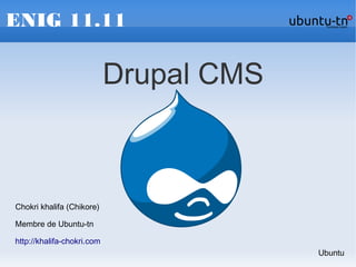 ENIG 11.11
Drupal CMS
Chokri khalifa (Chikore)
Membre de Ubuntu-tn
http://khalifa-chokri.com
Ubuntu
 
