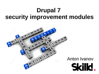 Drupal 7
security improvement modules
Anton Ivanov
 