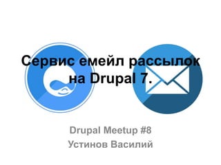 Сервис емейл рассылок
на Drupal 7.
Drupal Meetup #8
Устинов Василий
 