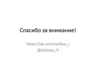 Спасибо за внимание!
https://vk.com/vasilius_i
@Ustinov_V
 