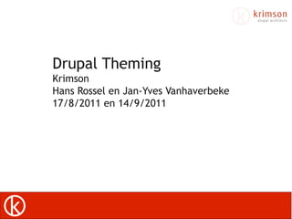 Drupal Theming
Krimson
Hans Rossel en Jan-Yves Vanhaverbeke
17/8/2011 en 14/9/2011




Hans Rossel - hans.rossel@koba.be
 