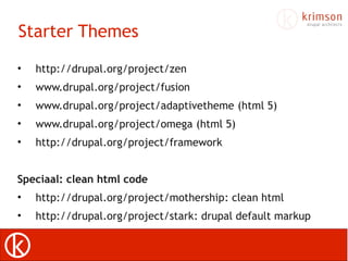 Starter Themes
•   http://drupal.org/project/zen
•   www.drupal.org/project/fusion
•   www.drupal.org/project/adaptivethem...