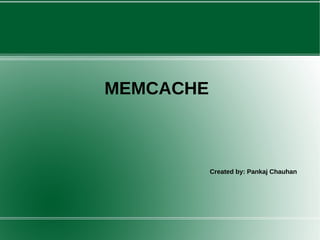 MEMCACHE 
Created by: Pankaj Chauhan 
 