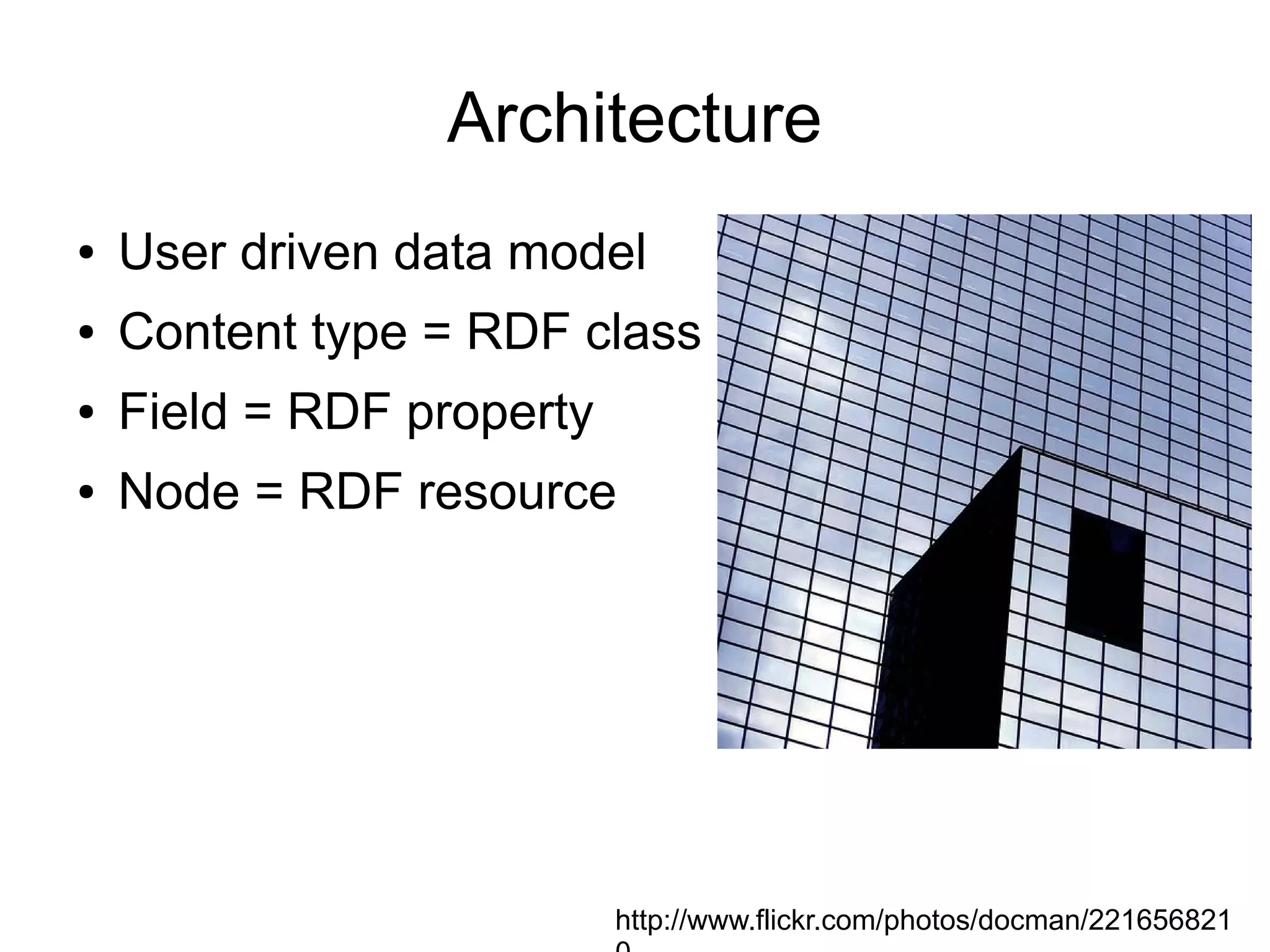 Architecture
●   User driven data model
●   Content type = RDF class
●   Field = RDF property
●   Node = RDF resource




                           http://www.flickr.com/photos/docman/221656821
 