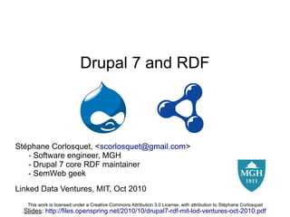 Drupal 7 and RDF




Stéphane Corlosquet, <scorlosquet@gmail.com>
   - Software engineer, MGH
   - Drupal 7 core RDF maintainer
   - SemWeb geek
Linked Data Ventures, MIT, Oct 2010
   This work is licensed under a Creative Commons Attribution 3.0 License, with attribution to Stéphane Corlosquet
  Slides: http://files.openspring.net/2010/10/drupal7-rdf-mit-lod-ventures-oct-2010.pdf
 