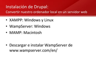 Instalación de Drupal:   Convertir nuestro ordenador local en un servidor web XAMPP: Windows y Linux WampServer: Windows MAMP: Macintosh Descargar e instalar WampServer de www.wampserver.com/en/ 