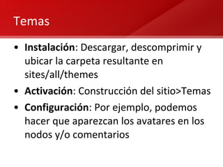 Temas Instalación : Descargar, descomprimir y ubicar la carpeta resultante en sites/all/themes Activación : Construcción del sitio>Temas Configuración : Por ejemplo, podemos hacer que aparezcan los avatares en los nodos y/o comentarios 
