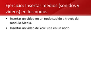 Ejercicio: Insertar medios (sonidos y vídeos) en los nodos Insertar un vídeo en un nodo subido a través del módulo Media. Insertar un vídeo de YouTube en un nodo. 