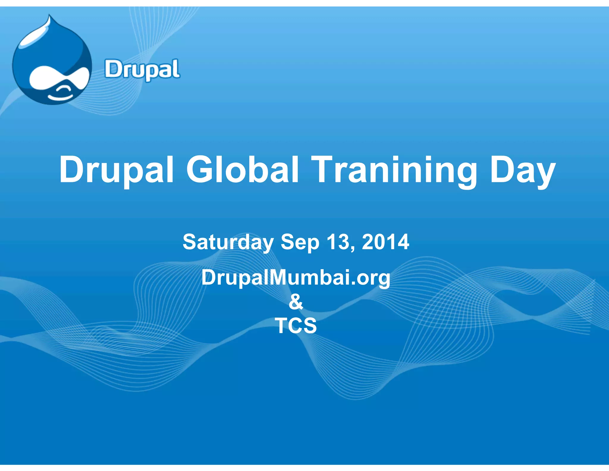 Drupal Global Tranining Day 
Saturday Sep 13, 2014 
DrupalMumbai.org 
& 
TCS 
 
