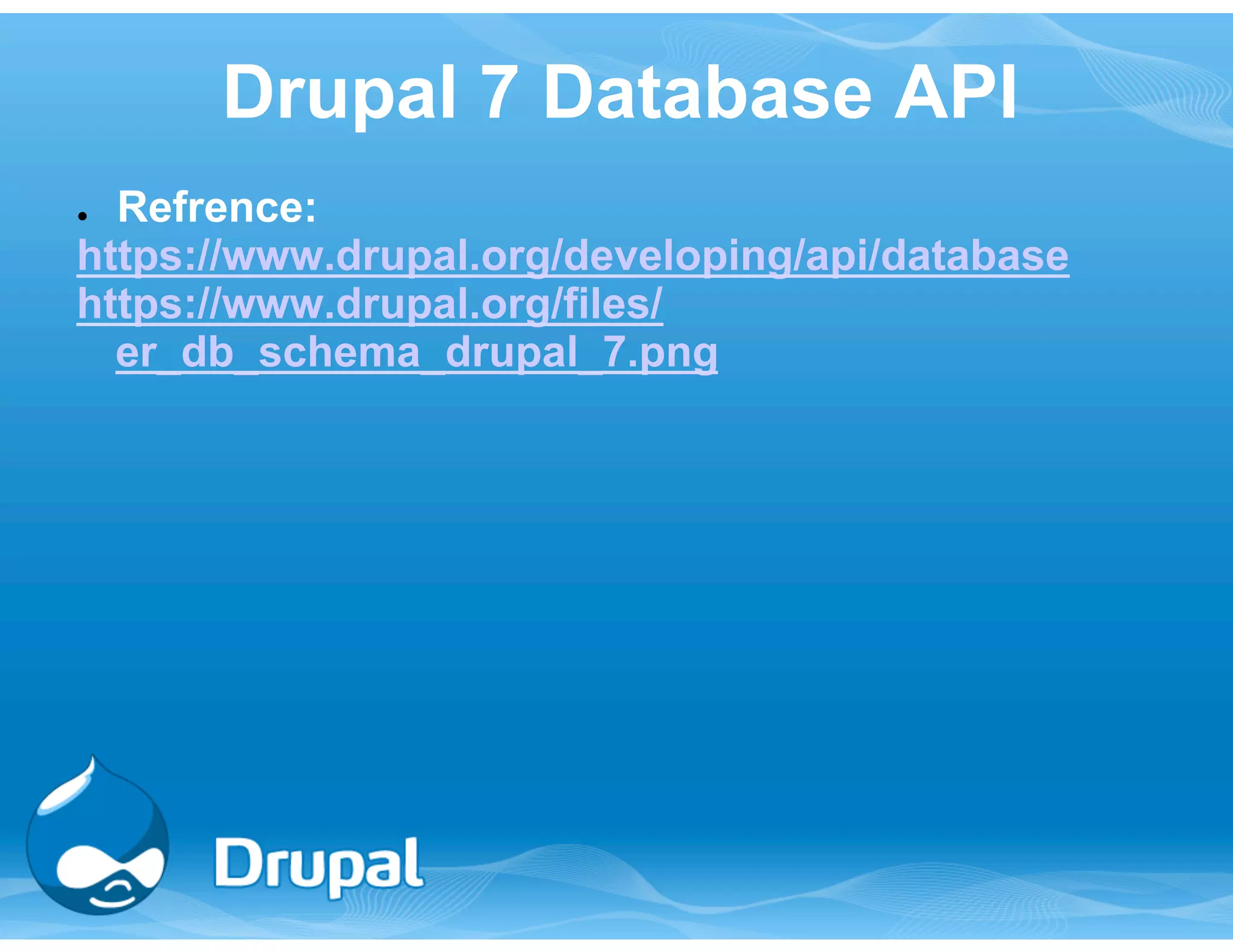 Drupal 7 Database API 
● Refrence: 
https://www.drupal.org/developing/api/database 
https://www.drupal.org/files/ 
er_db_schema_drupal_7.png 
 