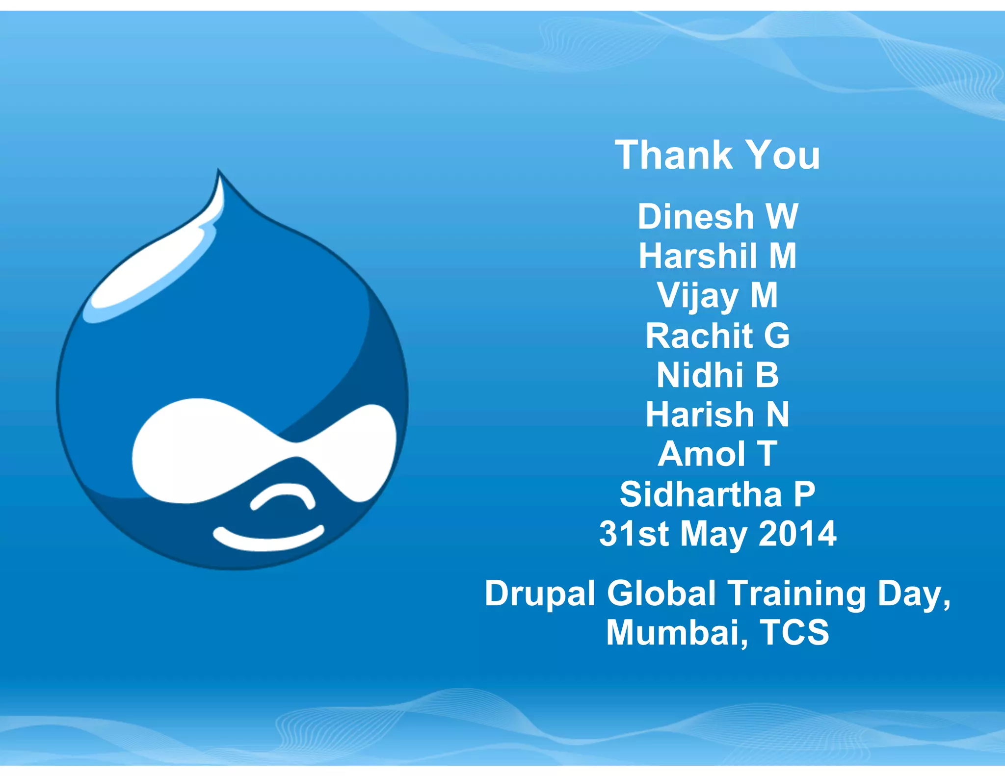 Thank You 
Dinesh W 
Harshil M 
Vijay M 
Rachit G 
Nidhi B 
Harish N 
Amol T 
Sidhartha P 
31st May 2014 
Drupal Global Training Day, 
Mumbai, TCS 
 
