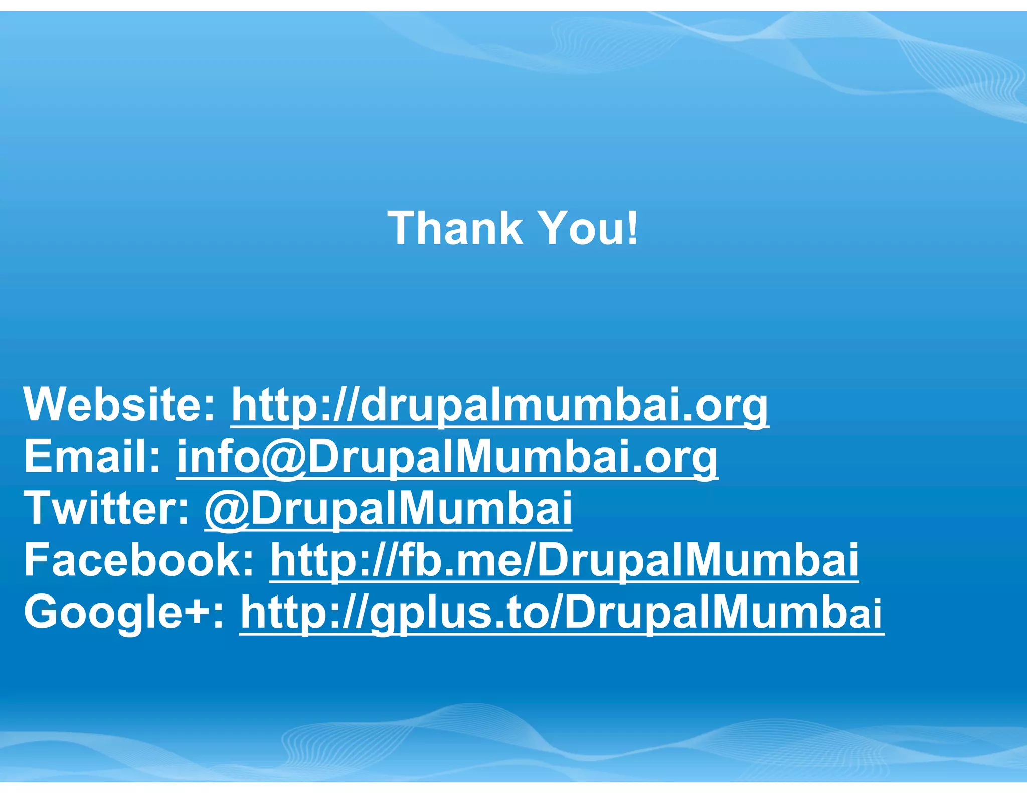 Thank You! 
Website: http://drupalmumbai.org 
Email: info@DrupalMumbai.org 
Twitter: @DrupalMumbai 
Facebook: http://fb.me/DrupalMumbai 
Google+: http://gplus.to/DrupalMumbai 
