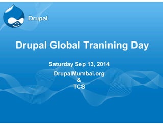 Drupal Global Tranining Day 
Saturday Sep 13, 2014 
DrupalMumbai.org 
& 
TCS 
 