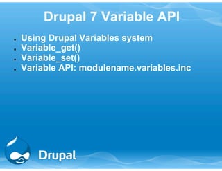Drupal 7 Variable API 
● Using Drupal Variables system 
● Variable_get() 
● Variable_set() 
● Variable API: modulename.variables.inc 
 