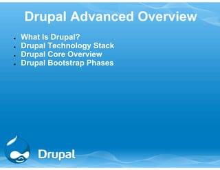 Drupal Advanced Overview 
● What Is Drupal? 
● Drupal Technology Stack 
● Drupal Core Overview 
● Drupal Bootstrap Phases 
 