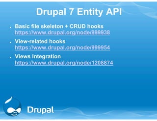 Drupal 7 Entity API 
● Basic file skeleton + CRUD hooks 
https://www.drupal.org/node/999938 
● View-related hooks 
https://www.drupal.org/node/999954 
● Views Integration 
https://www.drupal.org/node/1208874 
 