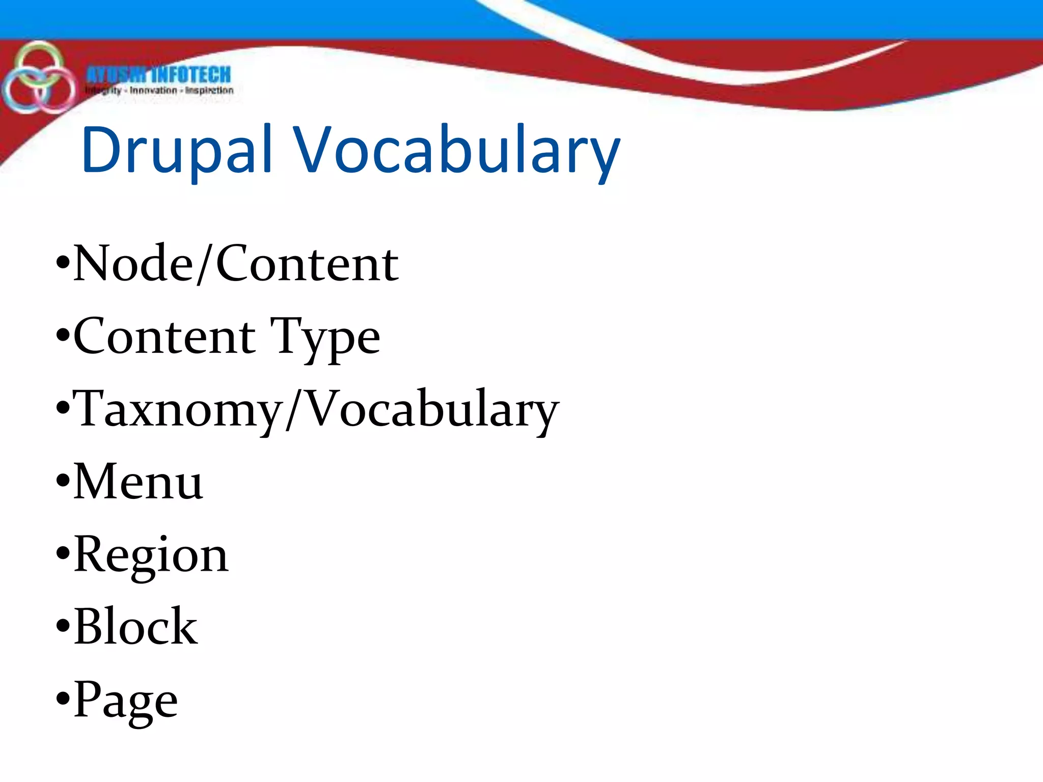 Drupal Vocabulary
•Node/Content
•Content Type
•Taxnomy/Vocabulary
•Menu
•Region
•Block
•Page
 