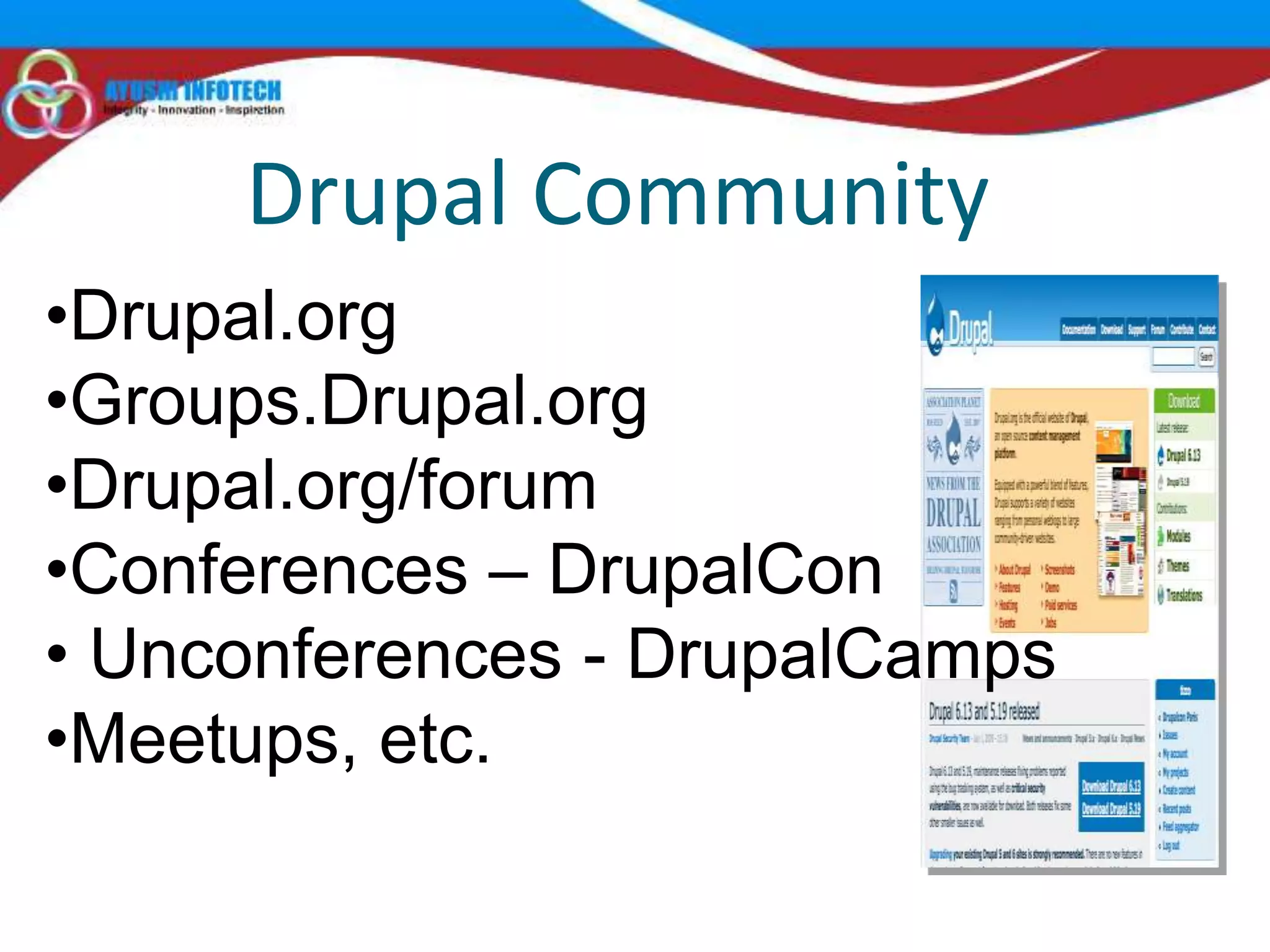Drupal Community
•Drupal.org
•Groups.Drupal.org
•Drupal.org/forum
•Conferences – DrupalCon
• Unconferences - DrupalCamps
•Meetups, etc.
 
