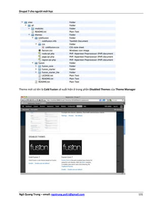 Drupal 7 cho người mới học




Theme mới có tên là Cold Fusion sẽ xuất hiện ở trong phần Disabled Themes của Theme Manager




Ngô Quang Trung – email: ngotrung.poli.t@gmail.com                                            131
 