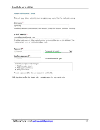 Drupal 7 cho người mới học




Thiết lập phân quyền vào nhóm role : company user vừa tạo ở phía trên




 Ngô Quang Trung – email: ngotrung.poli.t@gmail.com                     23
 