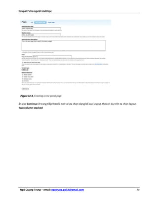 Drupal 7 cho người mới học




ấn vào Continue ở trang tiếp theo là nơi ta lựa chọn dạng bố cục layout .theo ví dụ trên ta chọn layout
Two column stacked




 Ngô Quang Trung – email: ngotrung.poli.t@gmail.com                                                       79
 