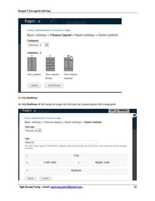Drupal 7 cho người mới học




ấn tiếp Continue

ấn tiếp Continue sẽ tới trang mà ta gán các thứ vào các ô panel panes trên trang panel




 Ngô Quang Trung – email: ngotrung.poli.t@gmail.com                                      80
 
