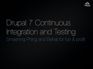 Drupal 7 Continuous
Integration and Testing
Smashing Phing and Behat for fun & proﬁt
 