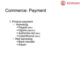 Commerce: Payment Product payment  Aanwezig Paypal  (dev) Ogone  (alpha1) Authorize.net  (dev) CyberSource  (dev) Niet aanwezig Bank transfer Adyen 