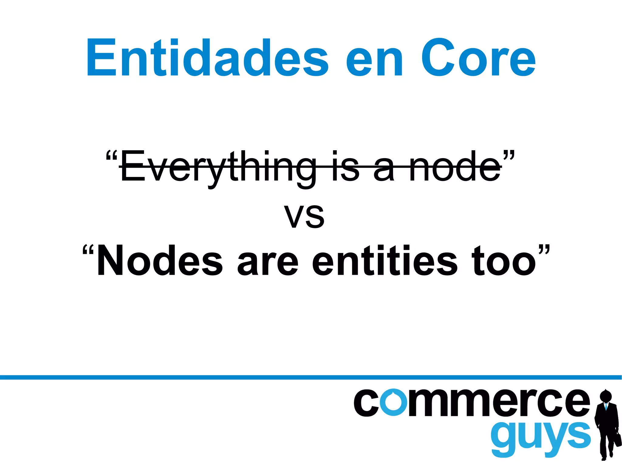 Entidades en Core

 “Everything is a node”
           vs
“Nodes are entities too”
 