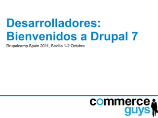 Desarrolladores:
Bienvenidos a Drupal 7
Drupalcamp Spain 2011, Sevilla 1-2 Octubre
 