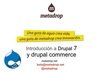 7
Introducción a Drupal
y drupal commerce
       metadrop.net
    hola@metadrop.net
       @metadrop
 