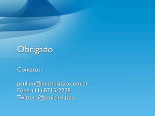 Obrigado

Contatos:

paulino@michelazzo.com.br
Fone: (11) 8715-2228
Twitter: @pmichelazzo
 