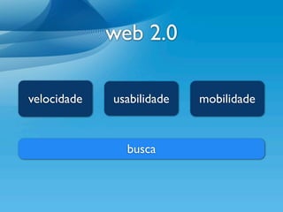 web 2.0

velocidade   usabilidade   mobilidade


               busca
 