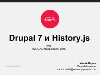 Drupal 7 и History.js
или
как AJAX-ифицировать сайт.
Малай Вадим
Drupal developer
vadim.malai@wearepropeople.com
 
