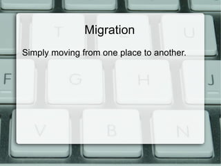 Migration Simply moving from one place to another. 