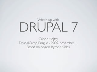 What’s up with


DRUPAL 7
           Gábor Hojtsy
DrupalCamp Prague - 2009. november 1.
    Based on Angela Byron’s slides
 