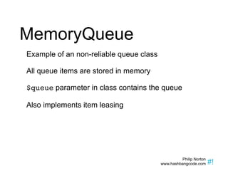 MemoryQueue Example of an non-reliable queue class All queue items are stored in memory $queue  parameter in class contains the queue Also implements item leasing 