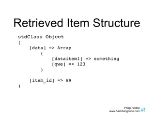Retrieved Item Structure stdClass Object ( [data] => Array ( [dataitem1] => something [qwe] => 123 ) [item_id] => 89 ) 
