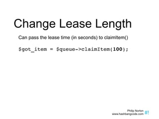 Change Lease Length Can pass the lease time (in seconds) to claimItem() $got_item = $queue->claimItem( 100 ); 