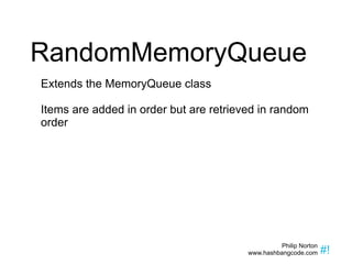RandomMemoryQueue Extends the MemoryQueue class Items are added in order but are retrieved in random order 