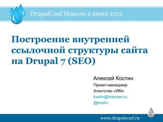 Построение внутренней
ссылочной структуры сайта
на Drupal 7 (SEO)
               Алексей Костин
               Проект-менеджер
               Агентство «ИМ»
               kostin@imsmart.ru
               @kostin
 