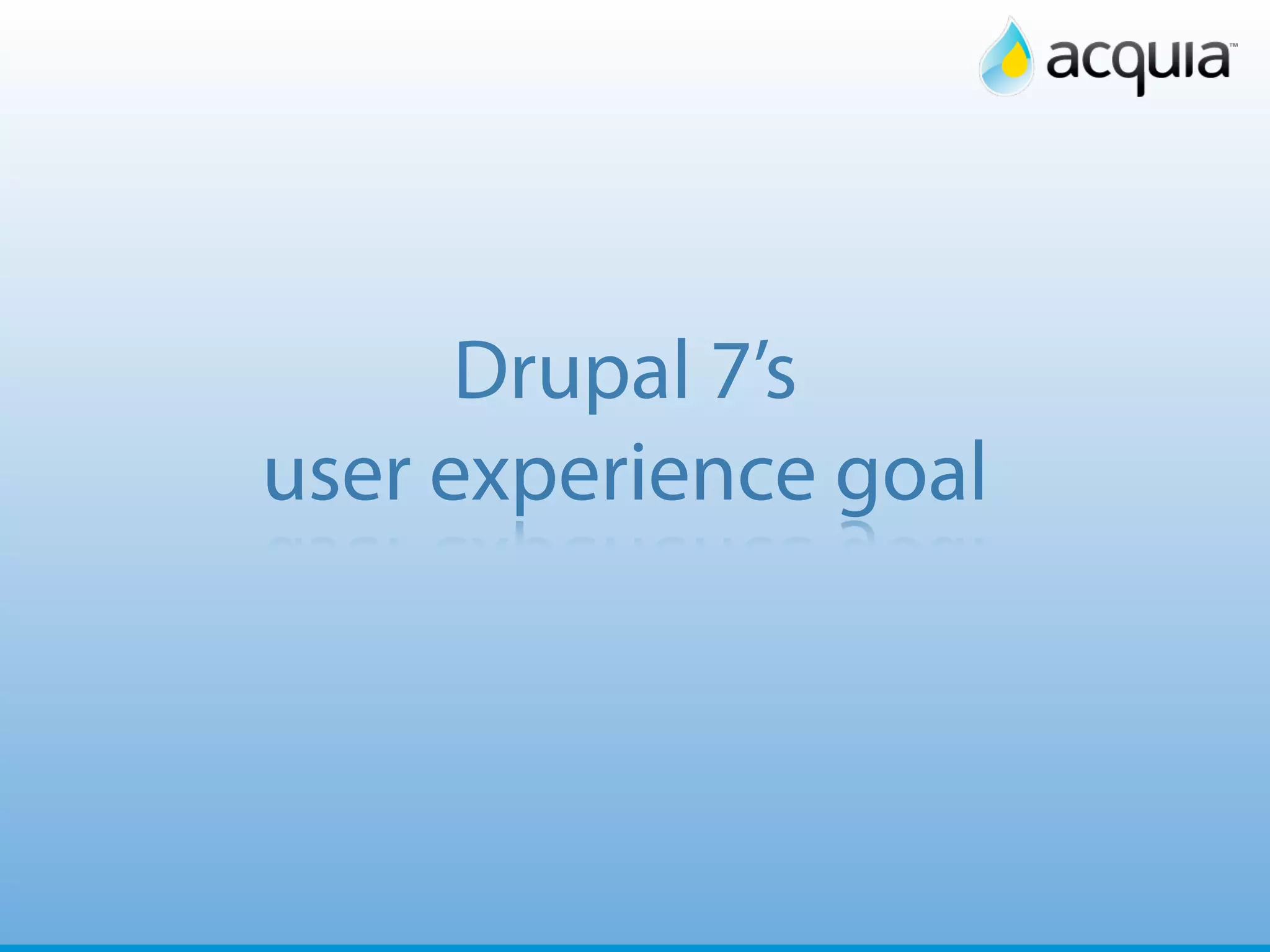 15




      Drupal 7’s
user experience goal
 