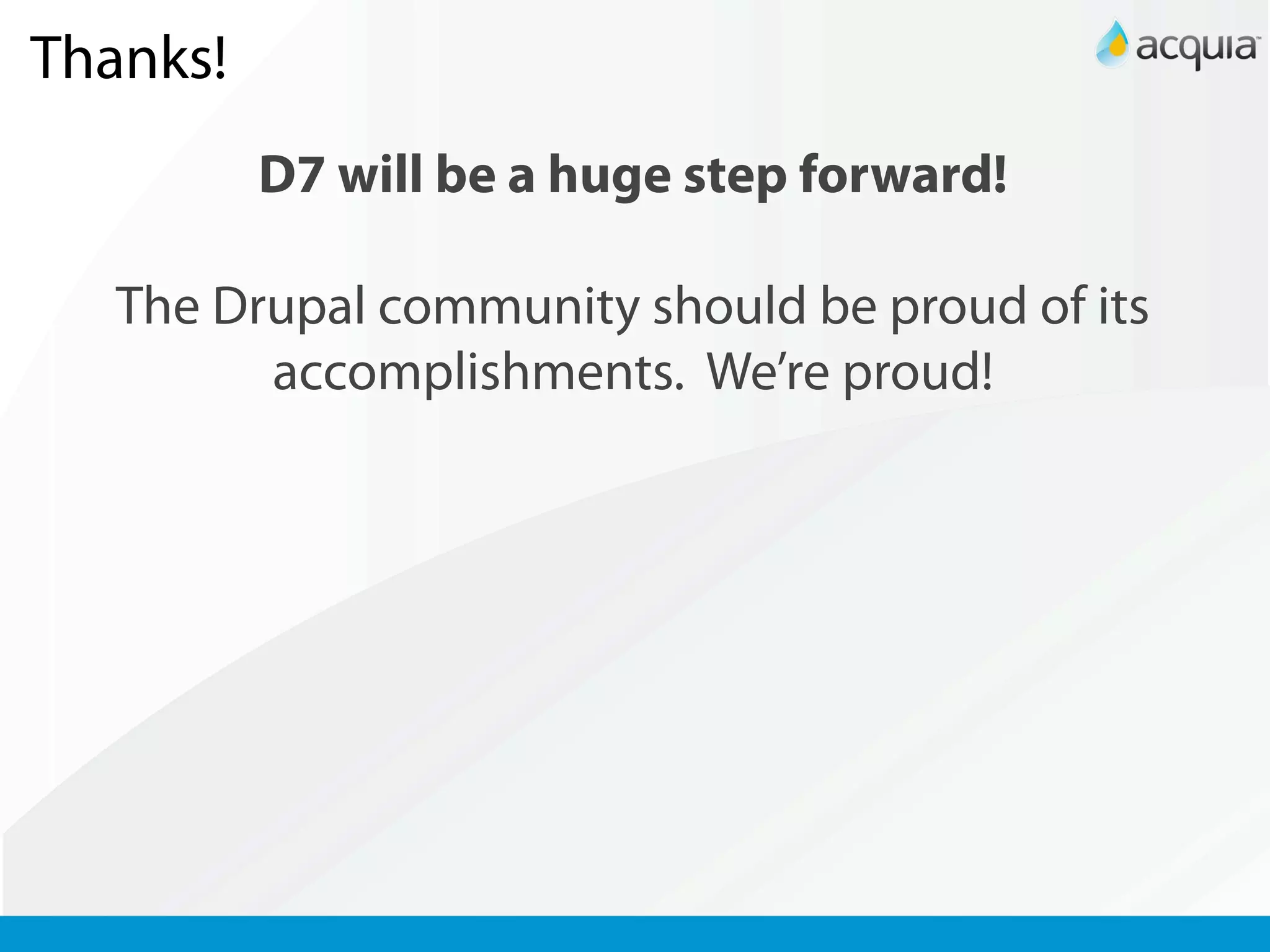 Thanks!
          D7 will be a huge step forward!

   The Drupal community should be proud of its
         accomplishments. We’re proud!
 
